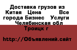 CARGO Доставка грузов из Китая › Цена ­ 100 - Все города Бизнес » Услуги   . Челябинская обл.,Троицк г.